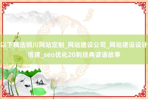 以下精选铜川网站定制_网站建设公司_网站建设设计搭建_seo优化20则经典谚语故事