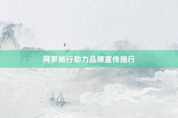 网罗施行助力品牌宣传施行