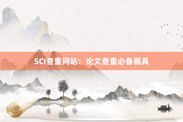 SCI查重网站：论文查重必备器具