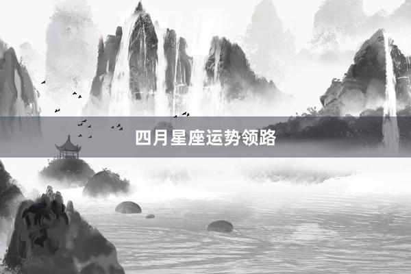 四月星座运势领路