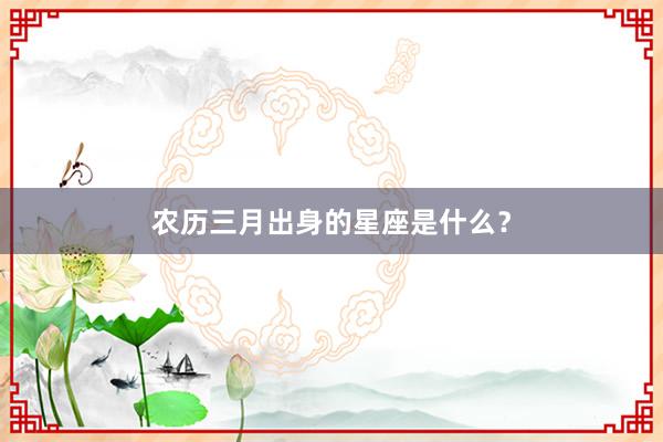 农历三月出身的星座是什么？