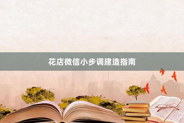花店微信小步调建造指南
