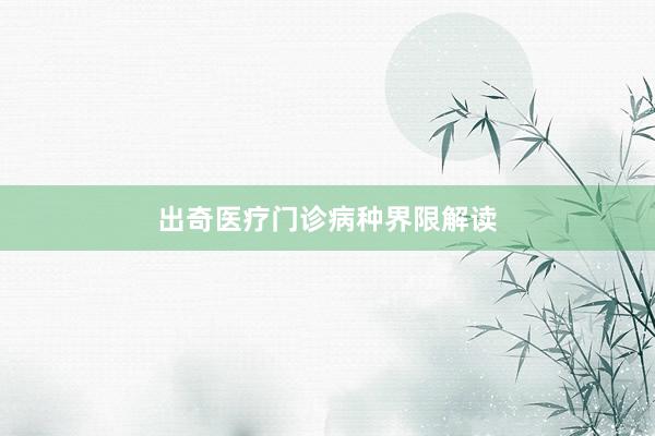 出奇医疗门诊病种界限解读