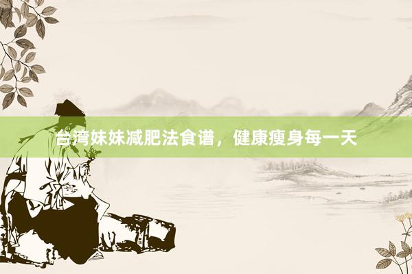 台湾妹妹减肥法食谱，健康瘦身每一天